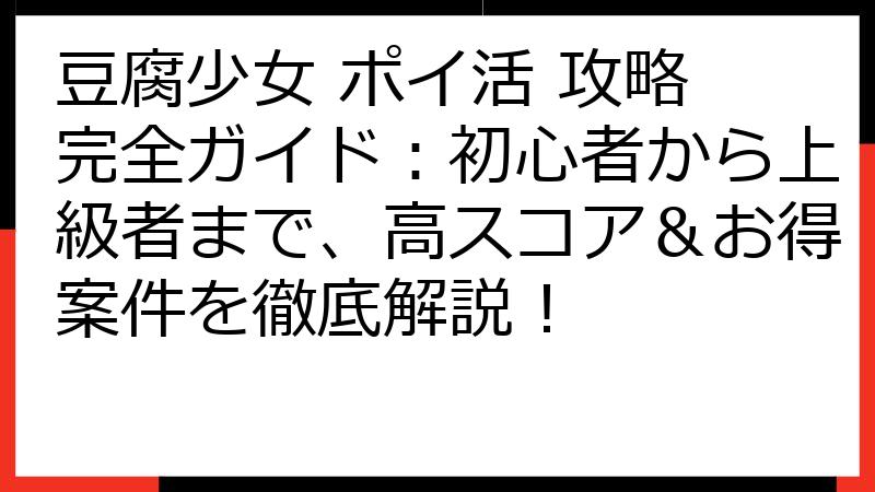 豆腐少女 ポイ活 攻略 完全ガイド：初心者から上級者まで、高スコア＆お得案件を徹底解説！