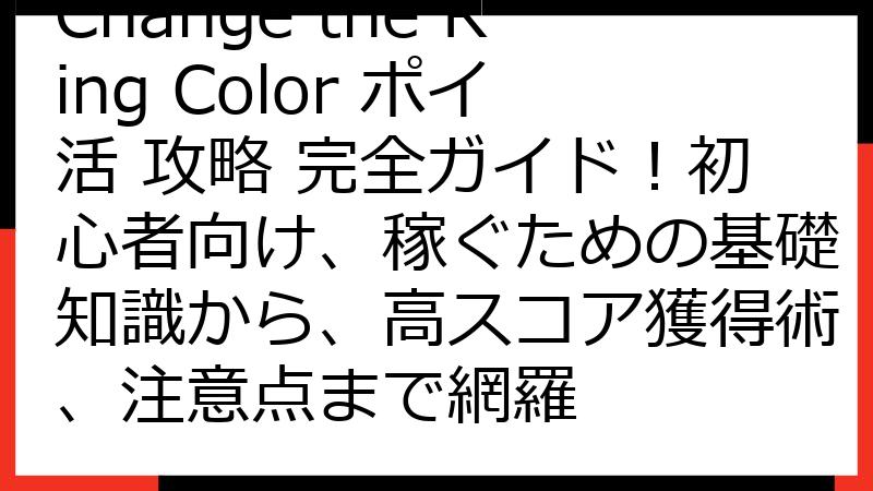 Change the Ring Color ポイ活 攻略 完全ガイド！初心者向け、稼ぐための基礎知識から、高スコア獲得術、注意点まで網羅