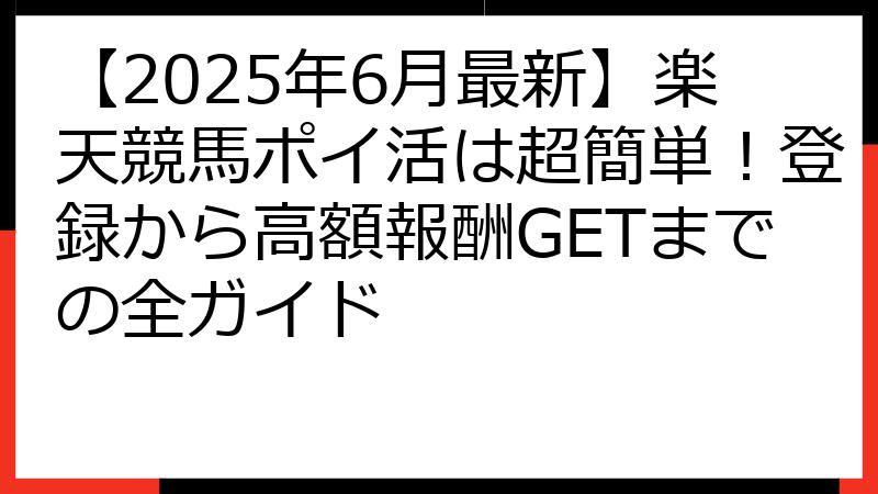 【2025年6月最新】楽天競馬ポイ活は超簡単！登録から高額報酬GETまでの全ガイド