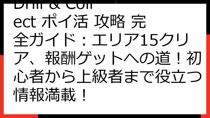 Drill & Collect ポイ活 攻略 完全ガイド：エリア15クリア、報酬ゲットへの道！初心者から上級者まで役立つ情報満載！