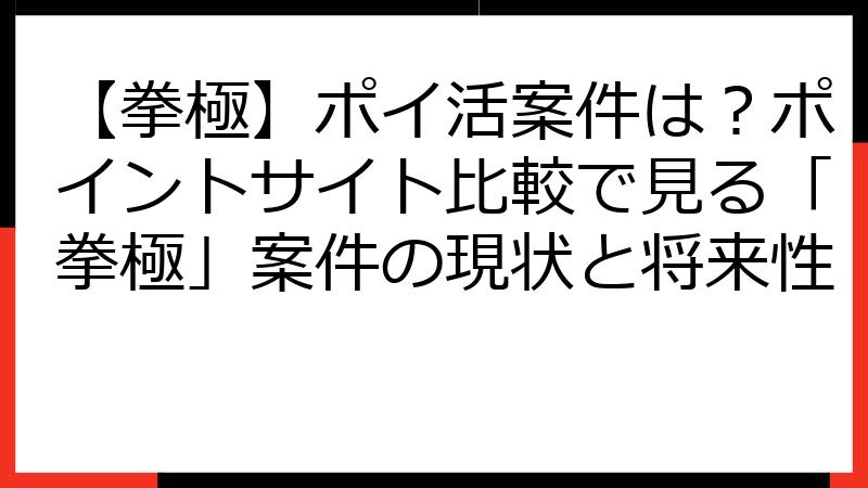 【拳極】ポイ活案件は？ポイントサイト比較で見る「拳極」案件の現状と将来性
