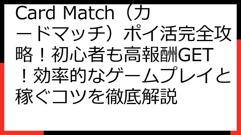 Card Match（カードマッチ）ポイ活完全攻略！初心者も高報酬GET！効率的なゲームプレイと稼ぐコツを徹底解説