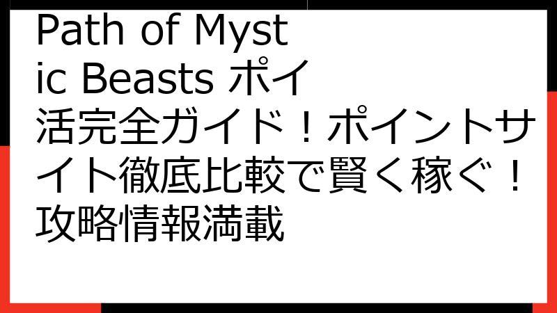 Path of Mystic Beasts ポイ活完全ガイド！ポイントサイト徹底比較で賢く稼ぐ！攻略情報満載