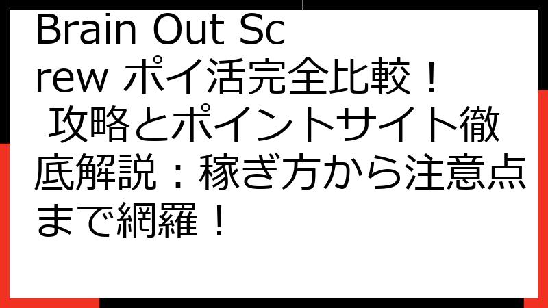 Brain Out Screw ポイ活完全比較！ 攻略とポイントサイト徹底解説：稼ぎ方から注意点まで網羅！