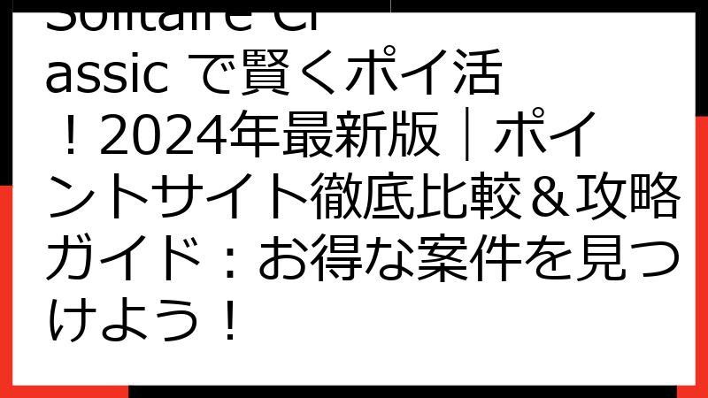 Solitaire Classic で賢くポイ活！2024年最新版｜ポイントサイト徹底比較＆攻略ガイド：お得な案件を見つけよう！