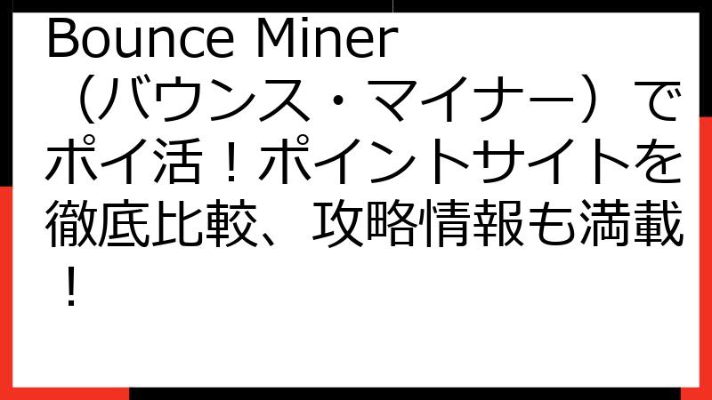 Bounce Miner（バウンス・マイナー）でポイ活！ポイントサイトを徹底比較、攻略情報も満載！