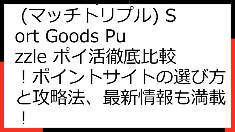 Match Triple (マッチトリプル) Sort Goods Puzzle ポイ活徹底比較！ポイントサイトの選び方と攻略法、最新情報も満載！