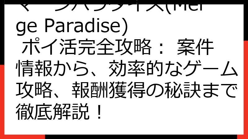 マージパラダイス(Merge Paradise) ポイ活完全攻略： 案件情報から、効率的なゲーム攻略、報酬獲得の秘訣まで徹底解説！