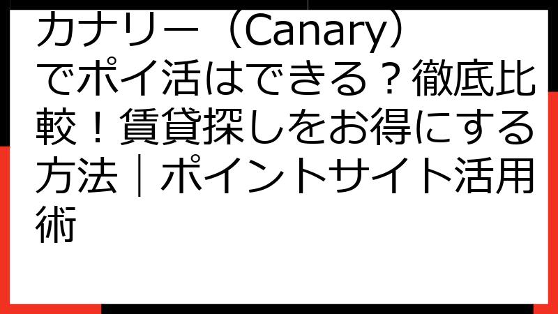 カナリー（Canary）でポイ活はできる？徹底比較！賃貸探しをお得にする方法｜ポイントサイト活用術