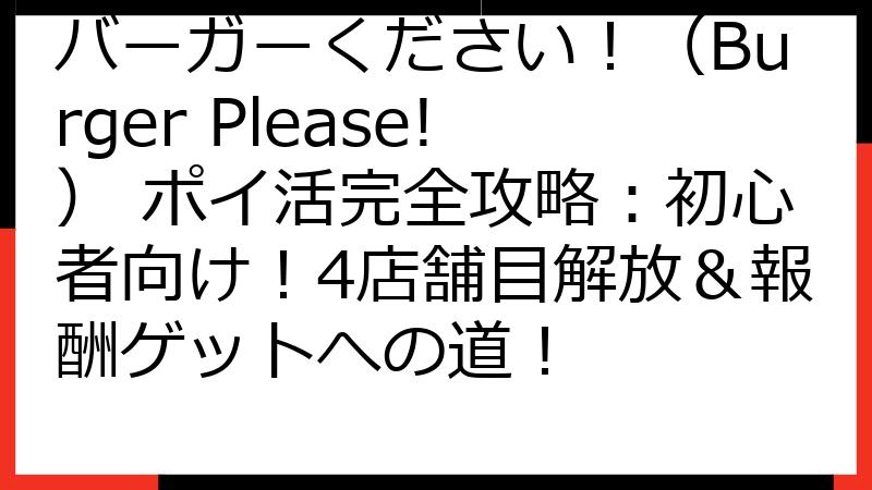バーガーください！（Burger Please!） ポイ活完全攻略：初心者向け！4店舗目解放＆報酬ゲットへの道！