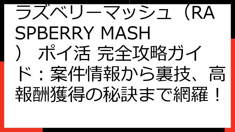 ラズベリーマッシュ（RASPBERRY MASH） ポイ活 完全攻略ガイド：案件情報から裏技、高報酬獲得の秘訣まで網羅！