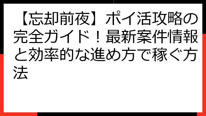 【忘却前夜】ポイ活攻略の完全ガイド！最新案件情報と効率的な進め方で稼ぐ方法