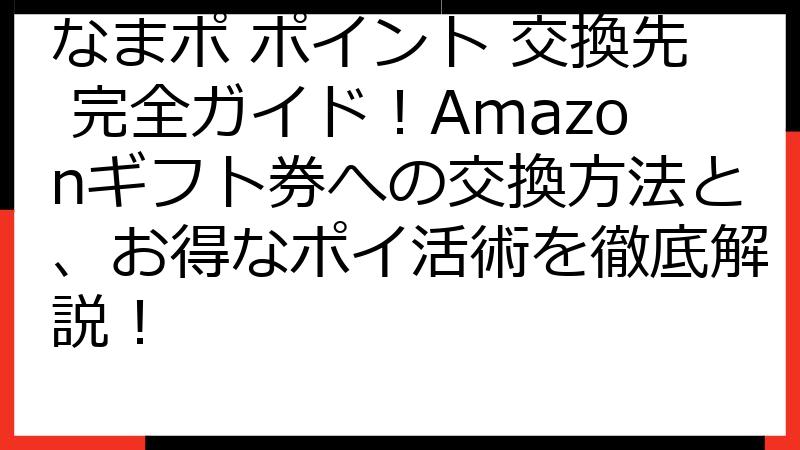 なまポ ポイント 交換先 完全ガイド！Amazonギフト券への交換方法と、お得なポイ活術を徹底解説！