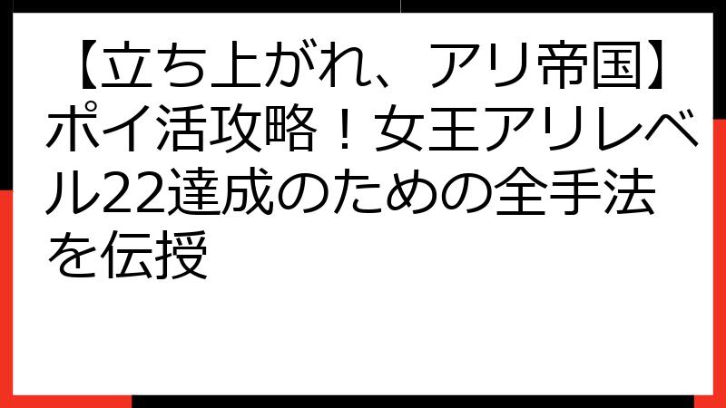 【立ち上がれ、アリ帝国】ポイ活攻略！女王アリレベル22達成のための全手法を伝授