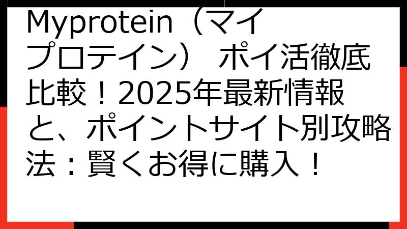 Myprotein（マイプロテイン） ポイ活徹底比較！2025年最新情報と、ポイントサイト別攻略法：賢くお得に購入！