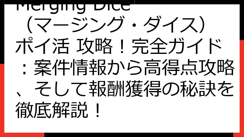 Merging Dice（マージング・ダイス） ポイ活 攻略！完全ガイド：案件情報から高得点攻略、そして報酬獲得の秘訣を徹底解説！