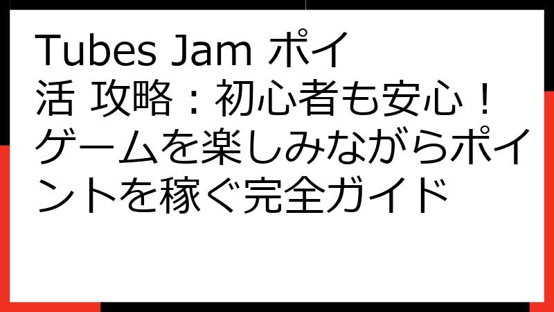Tubes Jam ポイ活 攻略：初心者も安心！ゲームを楽しみながらポイントを稼ぐ完全ガイド