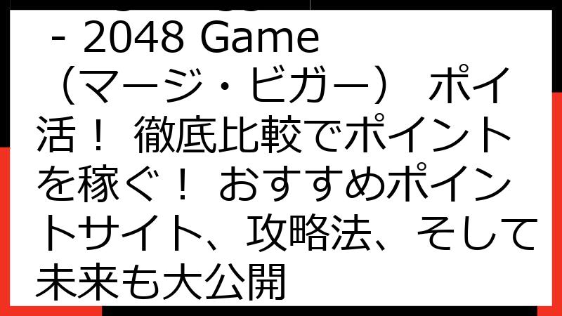 Merge Bigger - 2048 Game（マージ・ビガー） ポイ活！ 徹底比較でポイントを稼ぐ！ おすすめポイントサイト、攻略法、そして未来も大公開