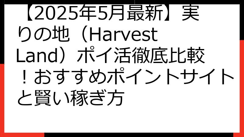 【2025年5月最新】実りの地（Harvest Land）ポイ活徹底比較！おすすめポイントサイトと賢い稼ぎ方