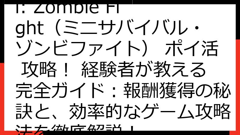 Mini Survival: Zombie Fight（ミニサバイバル・ゾンビファイト） ポイ活 攻略！ 経験者が教える完全ガイド：報酬獲得の秘訣と、効率的なゲーム攻略法を徹底解説！