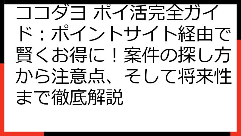ココダヨ ポイ活完全ガイド：ポイントサイト経由で賢くお得に！案件の探し方から注意点、そして将来性まで徹底解説