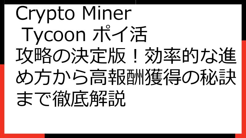 Crypto Miner Tycoon ポイ活 攻略の決定版！効率的な進め方から高報酬獲得の秘訣まで徹底解説