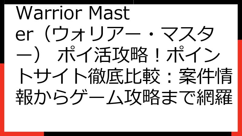 Warrior Master（ウォリアー・マスター） ポイ活攻略！ポイントサイト徹底比較：案件情報からゲーム攻略まで網羅