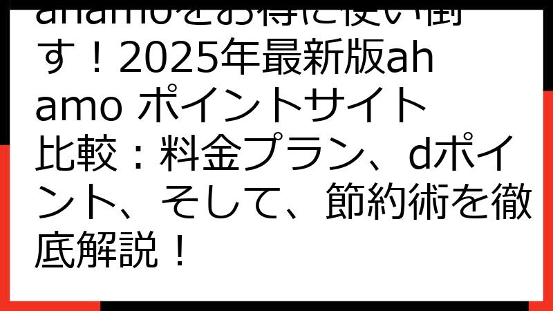 ahamoをお得に使い倒す！2025年最新版ahamo ポイントサイト 比較：料金プラン、dポイント、そして、節約術を徹底解説！