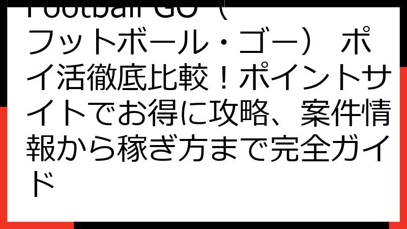 Football GO（フットボール・ゴー） ポイ活徹底比較！ポイントサイトでお得に攻略、案件情報から稼ぎ方まで完全ガイド