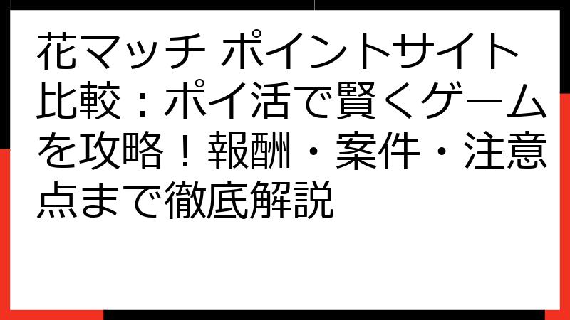 花マッチ ポイントサイト比較：ポイ活で賢くゲームを攻略！報酬・案件・注意点まで徹底解説