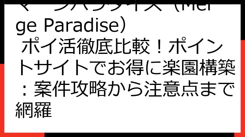 マージパラダイス（Merge Paradise） ポイ活徹底比較！ポイントサイトでお得に楽園構築：案件攻略から注意点まで網羅