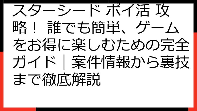 スターシード ポイ活 攻略！ 誰でも簡単、ゲームをお得に楽しむための完全ガイド｜案件情報から裏技まで徹底解説