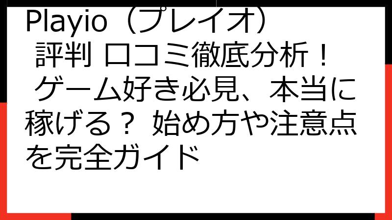 Playio（プレイオ） 評判 口コミ徹底分析！ ゲーム好き必見、本当に稼げる？ 始め方や注意点を完全ガイド