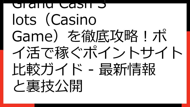 Grand Cash Slots（Casino Game）を徹底攻略！ポイ活で稼ぐポイントサイト比較ガイド - 最新情報と裏技公開