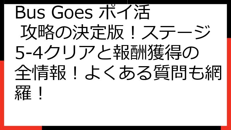 Bus Goes ポイ活 攻略の決定版！ステージ5-4クリアと報酬獲得の全情報！よくある質問も網羅！