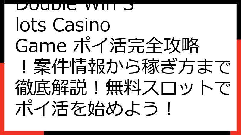 Double Win Slots Casino Game ポイ活完全攻略！案件情報から稼ぎ方まで徹底解説！無料スロットでポイ活を始めよう！