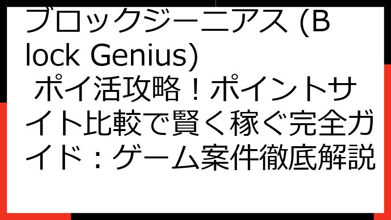 ブロックジーニアス (Block Genius) ポイ活攻略！ポイントサイト比較で賢く稼ぐ完全ガイド：ゲーム案件徹底解説