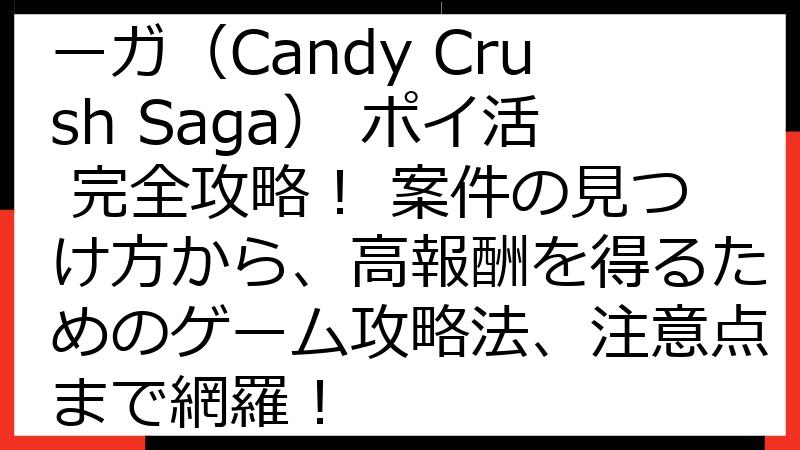 キャンディークラッシュサーガ（Candy Crush Saga） ポイ活 完全攻略！ 案件の見つけ方から、高報酬を得るためのゲーム攻略法、注意点まで網羅！