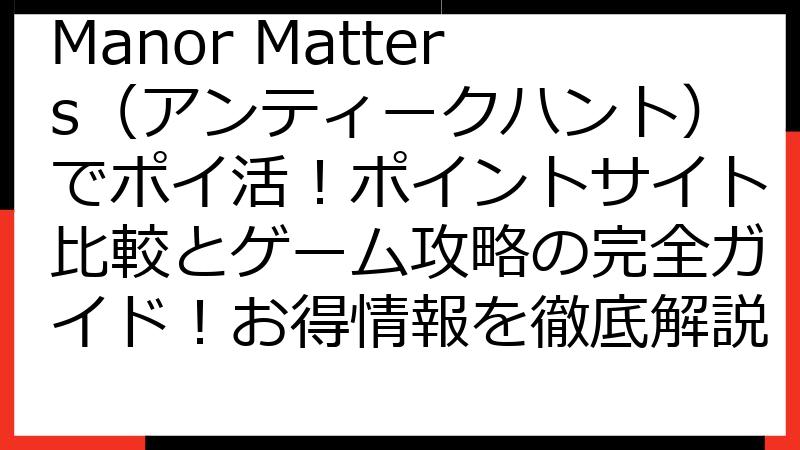 Manor Matters（アンティークハント）でポイ活！ポイントサイト比較とゲーム攻略の完全ガイド！お得情報を徹底解説