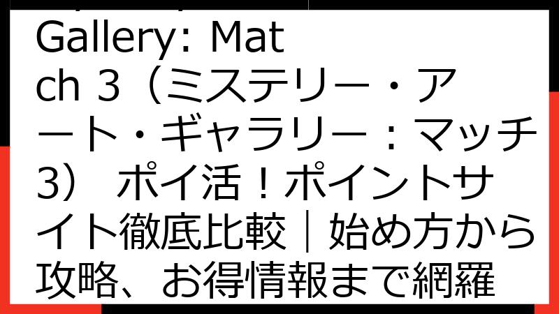 Mystery Art Gallery: Match 3（ミステリー・アート・ギャラリー：マッチ3） ポイ活！ポイントサイト徹底比較｜始め方から攻略、お得情報まで網羅