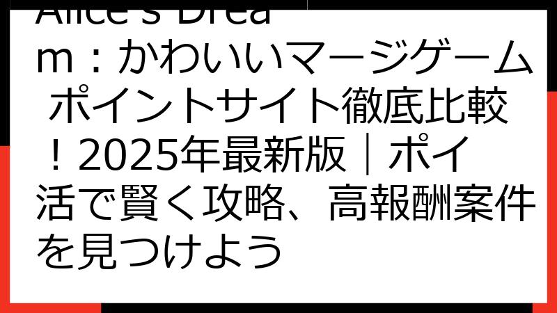 Alice's Dream：かわいいマージゲーム ポイントサイト徹底比較！2025年最新版｜ポイ活で賢く攻略、高報酬案件を見つけよう