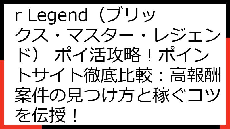 Bricks Master Legend（ブリックス・マスター・レジェンド） ポイ活攻略！ポイントサイト徹底比較：高報酬案件の見つけ方と稼ぐコツを伝授！