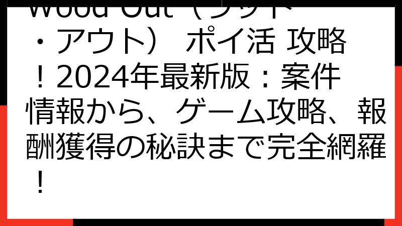 Wood Out（ウッド・アウト） ポイ活 攻略！2024年最新版：案件情報から、ゲーム攻略、報酬獲得の秘訣まで完全網羅！
