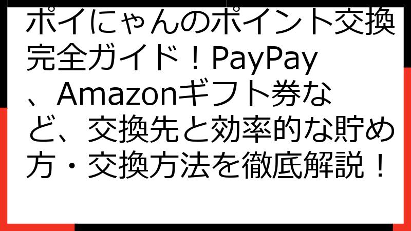 ポイにゃんのポイント交換完全ガイド！PayPay、Amazonギフト券など、交換先と効率的な貯め方・交換方法を徹底解説！