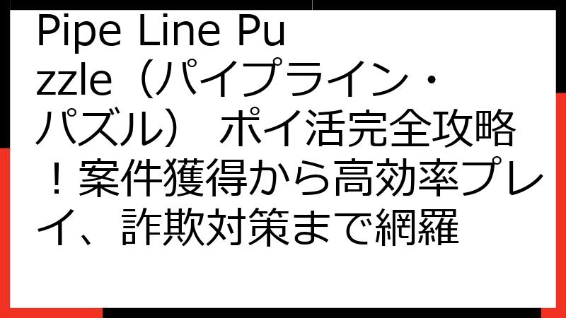 Pipe Line Puzzle（パイプライン・パズル） ポイ活完全攻略！案件獲得から高効率プレイ、詐欺対策まで網羅
