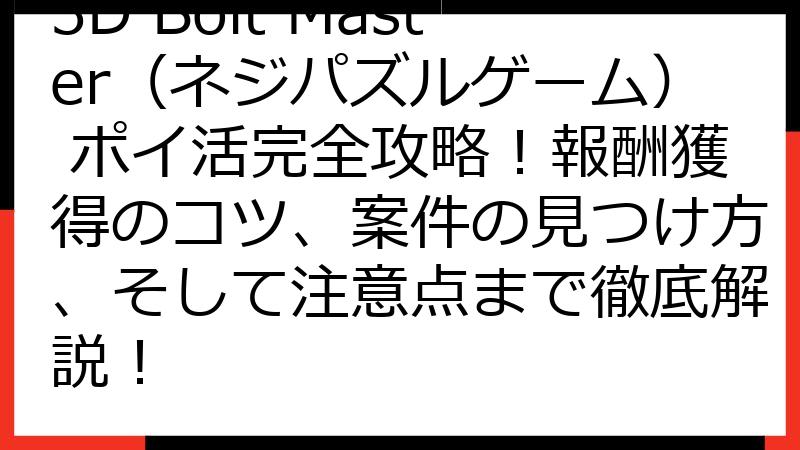 3D Bolt Master（ネジパズルゲーム） ポイ活完全攻略！報酬獲得のコツ、案件の見つけ方、そして注意点まで徹底解説！