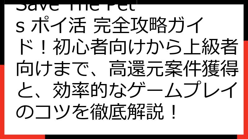 Save The Pets ポイ活 完全攻略ガイド！初心者向けから上級者向けまで、高還元案件獲得と、効率的なゲームプレイのコツを徹底解説！