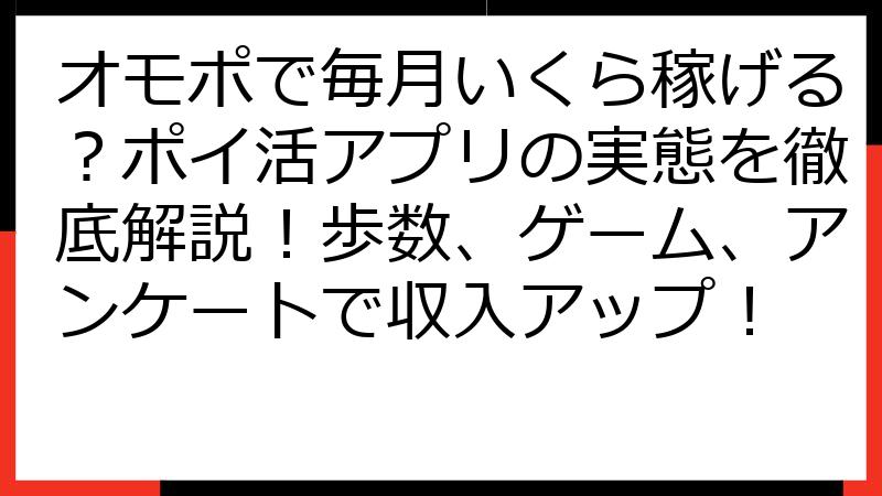 オモポで毎月いくら稼げる？ポイ活アプリの実態を徹底解説！歩数、ゲーム、アンケートで収入アップ！
