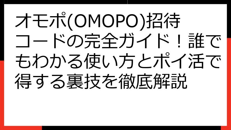 オモポ(OMOPO)招待コードの完全ガイド！誰でもわかる使い方とポイ活で得する裏技を徹底解説
