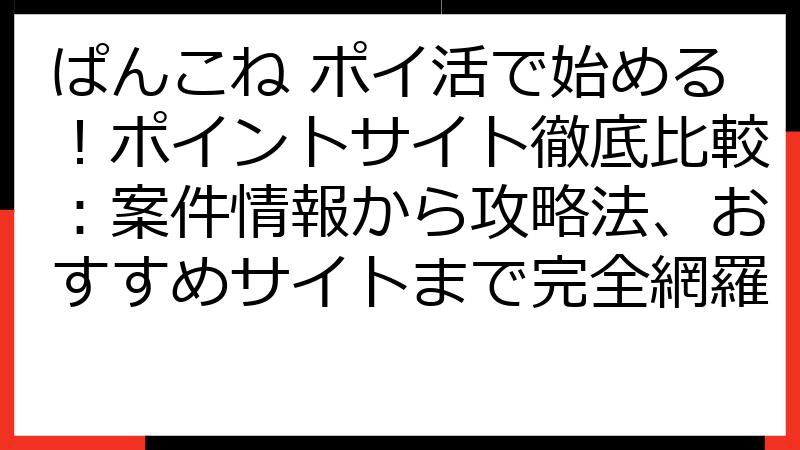 ぱんこね ポイ活で始める！ポイントサイト徹底比較：案件情報から攻略法、おすすめサイトまで完全網羅